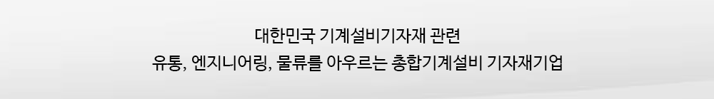 대한민국 기계설비기자재(유체이송 시스템)관련 유통,엔지니어링,물류를 아우르는 종합기계설비 기자재 기업